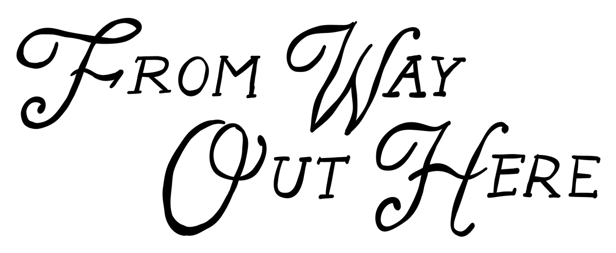 Black cursive typography reading 'FROM WAY OUT HERE' on a plain background.